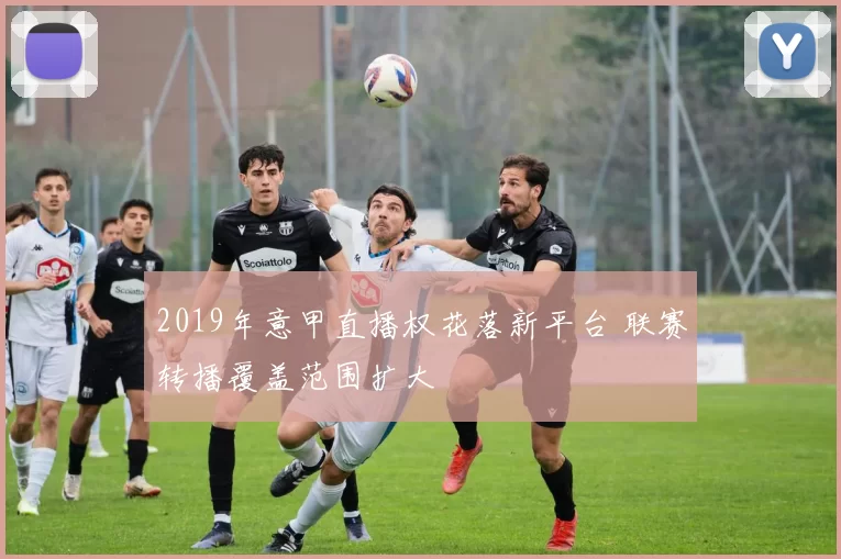 2019年意甲直播权花落新平台 联赛转播覆盖范围扩大