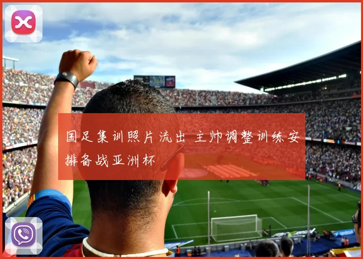 国足集训照片流出 主帅调整训练安排备战亚洲杯