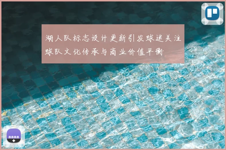 湖人队标志设计更新引发球迷关注球队文化传承与商业价值平衡