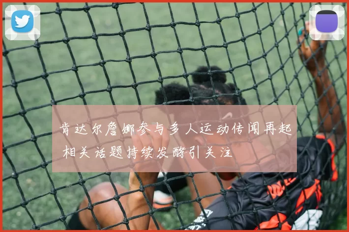 肯达尔詹娜参与多人运动传闻再起 相关话题持续发酵引关注