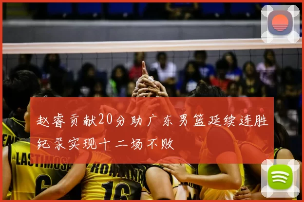 赵睿贡献20分助广东男篮延续连胜纪录实现十二场不败