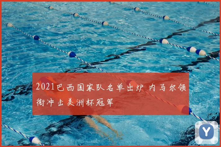 2021巴西国家队名单出炉 内马尔领衔冲击美洲杯冠军