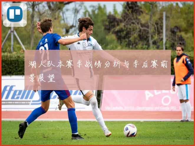 湖人队本赛季战绩分析与季后赛前景展望