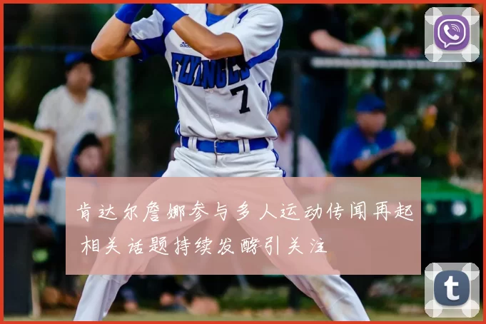 肯达尔詹娜参与多人运动传闻再起 相关话题持续发酵引关注