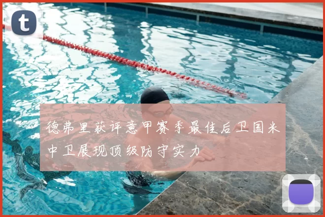 德弗里获评意甲赛季最佳后卫国米中卫展现顶级防守实力