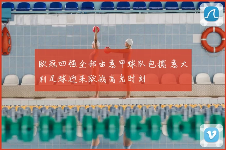 欧冠四强全部由意甲球队包揽 意大利足球迎来欧战高光时刻