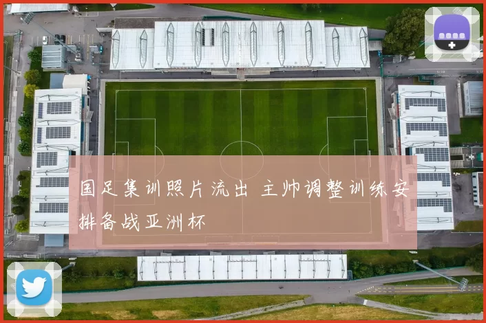 国足集训照片流出 主帅调整训练安排备战亚洲杯