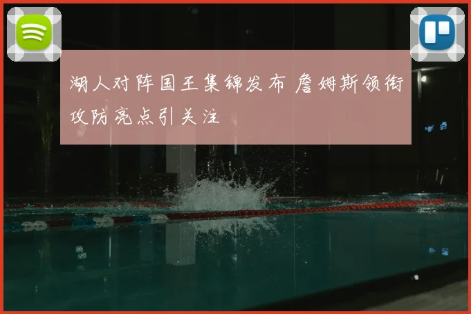 湖人对阵国王集锦发布 詹姆斯领衔攻防亮点引关注