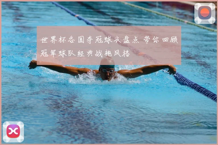 世界杯各国夺冠球衣盘点 带你回顾冠军球队经典战袍风格