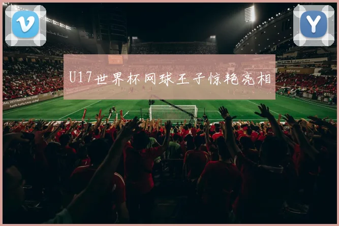 U17世界杯网球王子惊艳亮相