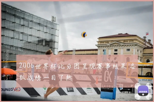 2006世界杯比分图呈现赛事结果 各队战绩一目了然