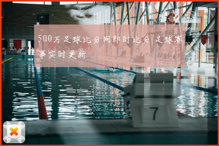 500万足球比分网即时比分 足球赛事实时更新