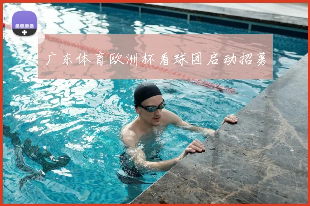 广东体育欧洲杯看球团启动招募