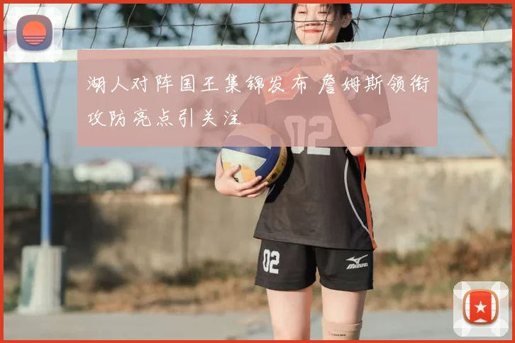 湖人对阵国王集锦发布 詹姆斯领衔攻防亮点引关注