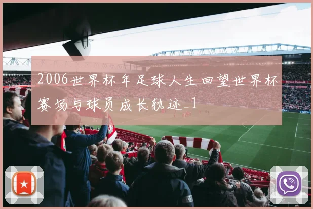 2006世界杯年足球人生回望世界杯赛场与球员成长轨迹_1