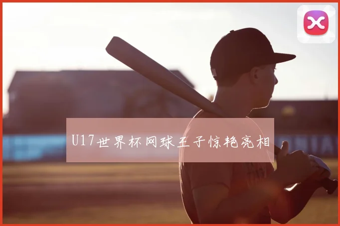 U17世界杯网球王子惊艳亮相