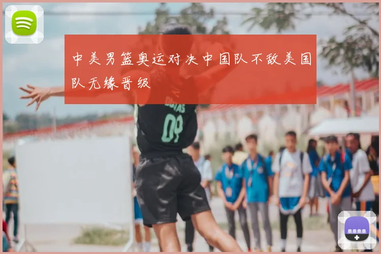 中美男篮奥运对决中国队不敌美国队无缘晋级