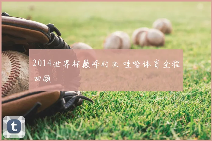 2014世界杯巅峰对决 哇哈体育全程回顾