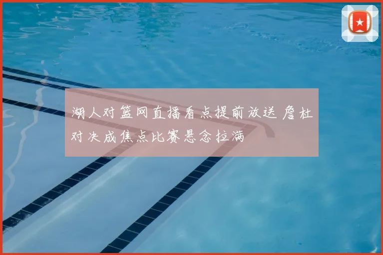 湖人对篮网直播看点提前放送 詹杜对决成焦点比赛悬念拉满