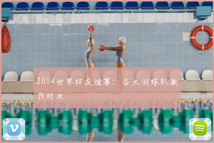 2014世界杯友谊赛:各大洲球队激烈对决